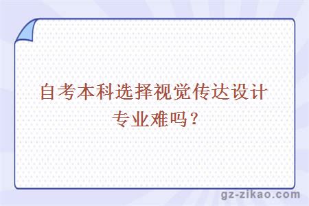 自考本科選擇視覺(jué)傳達設計專(zhuān)業(yè)難嗎？
