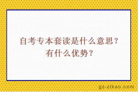 自考專(zhuān)本套讀是什么意思？有什么優(yōu)勢？