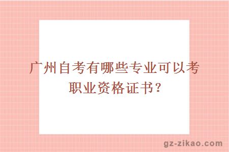 廣州自考有哪些專(zhuān)業(yè)可以考職業(yè)資格證書(shū)？