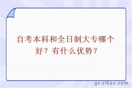 自考本科和全日制大專(zhuān)哪個(gè)好？有什么優(yōu)勢？