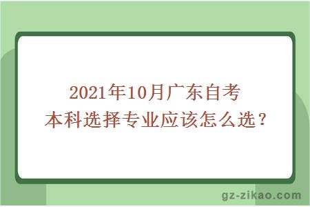 2021年10月廣東自考本科選擇專(zhuān)業(yè)應該怎么選？