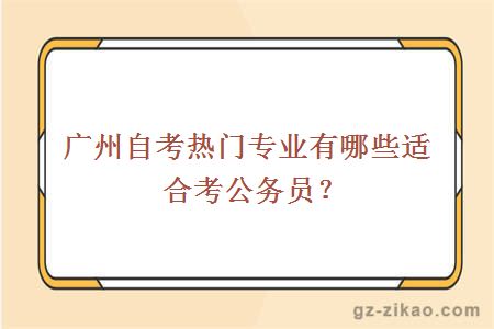 廣州自考熱門(mén)專(zhuān)業(yè)有哪些適合考公務(wù)員？
