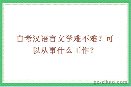 自考漢語(yǔ)言文學(xué)難不難？可以從事什么工作？