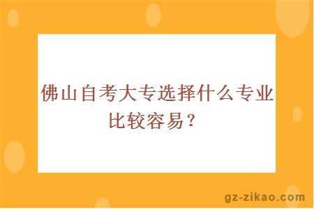 佛山自考大專(zhuān)選擇什么專(zhuān)業(yè)比較容易？