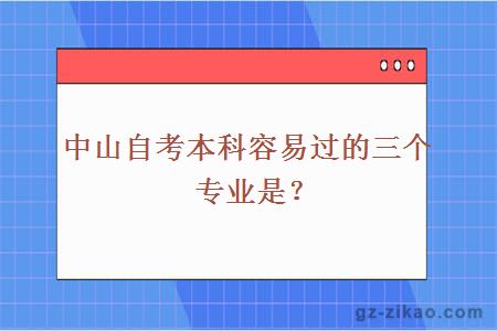 中山自考本科容易過(guò)的三個(gè)專(zhuān)業(yè)是？