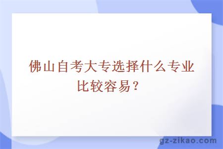 佛山自考大專(zhuān)選擇什么專(zhuān)業(yè)比較容易？