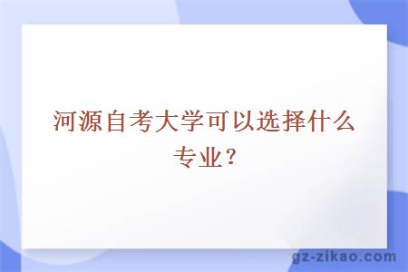 河源自考大學(xué)可以選擇什么專(zhuān)業(yè)？