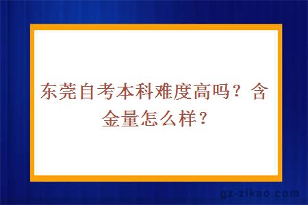 東莞自考本科難度高嗎？含金量怎么樣？