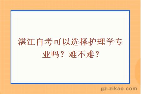 湛江自考可以選擇護理學(xué)專(zhuān)業(yè)嗎？難不難？