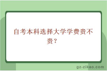 自考本科選擇大學(xué)學(xué)費貴不貴？