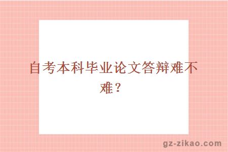 自考本科畢業(yè)論文答辯難不難？