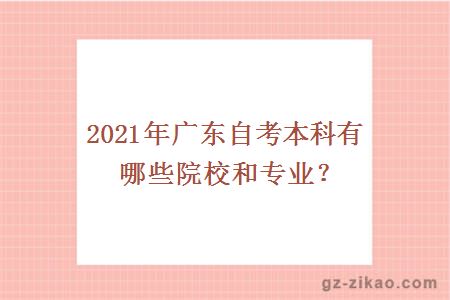 2021年廣東自考本科有哪些院校和專(zhuān)業(yè)？