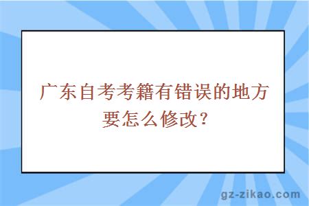廣東自考考籍有錯誤的地方要怎么修改？
