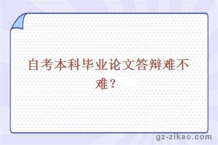 自考本科畢業(yè)論文答辯難不難？