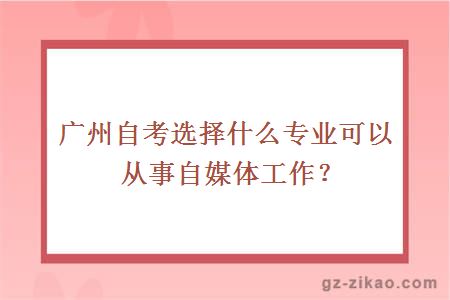廣州自考選擇什么專(zhuān)業(yè)可以從事自媒體工作？