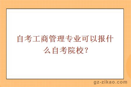 自考工商管理專(zhuān)業(yè)可以報什么自考院校？