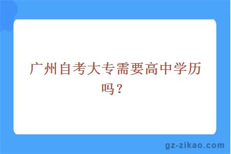 廣州自考大專(zhuān)需要高中學(xué)歷嗎？