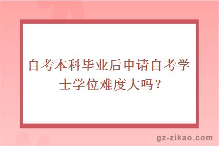 自考本科畢業(yè)后申請自考學(xué)士學(xué)位難度大嗎？