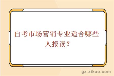 自考市場(chǎng)營(yíng)銷(xiāo)專(zhuān)業(yè)適合哪些人報讀？