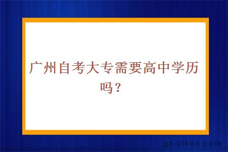 廣州自考大專(zhuān)需要高中學(xué)歷嗎？