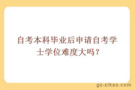 自考本科畢業(yè)后申請自考學(xué)士學(xué)位難度大嗎？