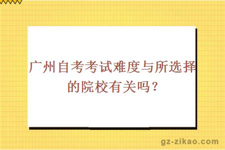 廣州自考考試難度與所選擇的院校有關(guān)嗎？