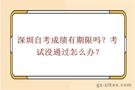 深圳自考成績(jì)有期限嗎？考試沒(méi)通過(guò)怎么辦？