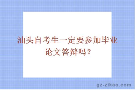 汕頭自考生一定要參加畢業(yè)論文答辯嗎？
