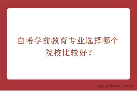 自考學(xué)前教育專(zhuān)業(yè)選擇哪個(gè)院校比較好？