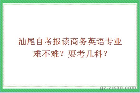 汕尾自考報讀商務(wù)英語(yǔ)專(zhuān)業(yè)難不難？要考幾科？