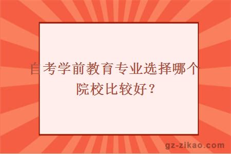 自考學(xué)前教育專(zhuān)業(yè)選擇哪個(gè)院校比較好？