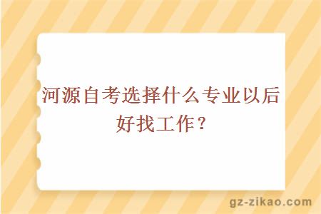 河源自考選擇什么專(zhuān)業(yè)以后好找工作？