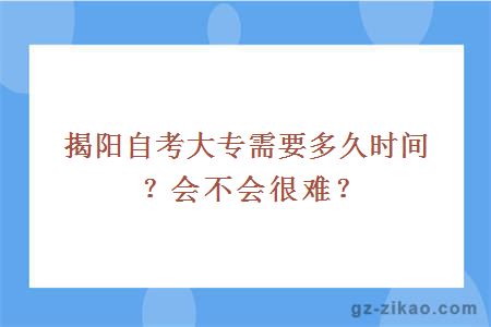 揭陽(yáng)自考大專(zhuān)需要多久時(shí)間？會(huì )不會(huì )很難？
