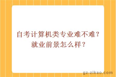 自考計算機類(lèi)專(zhuān)業(yè)難不難？就業(yè)前景怎么樣？