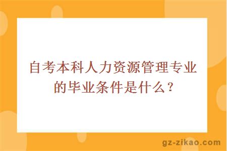自考本科人力資源管理專(zhuān)業(yè)的畢業(yè)條件是什么？