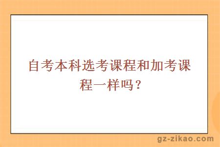自考本科選考課程和加考課程一樣嗎？