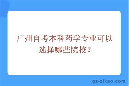 廣州自考本科藥學(xué)專(zhuān)業(yè)可以選擇哪些院校？