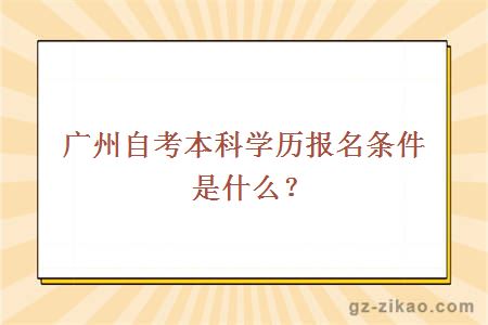 廣州自考本科學(xué)歷報名條件是什么？