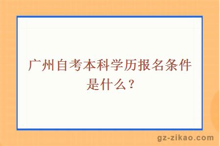 廣州自考本科學(xué)歷報名條件是什么？