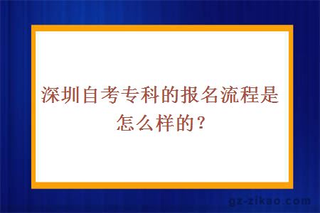深圳自考專(zhuān)科的報名流程是怎么樣的？