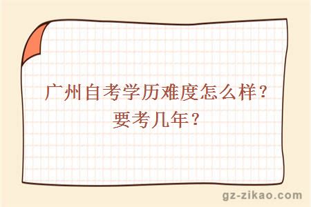 廣州自考學(xué)歷難度怎么樣？要考幾年？