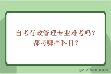 自考行政管理專(zhuān)業(yè)難考嗎？都考哪些科目？