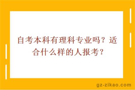 自考本科有理科專(zhuān)業(yè)嗎？適合什么樣的人報考？
