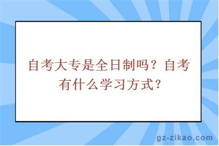 自考大專(zhuān)是全日制嗎？自考有什么學(xué)習方式？
