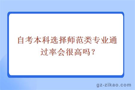 自考本科選擇師范類(lèi)專(zhuān)業(yè)通過(guò)率會(huì )很高嗎？