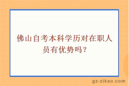 佛山自考本科學(xué)歷對在職人員有優(yōu)勢嗎？