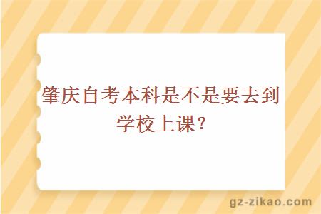 肇慶自考本科是不是要去到學(xué)校上課？