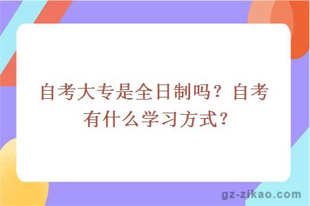 自考大專(zhuān)是全日制嗎？自考有什么學(xué)習方式？