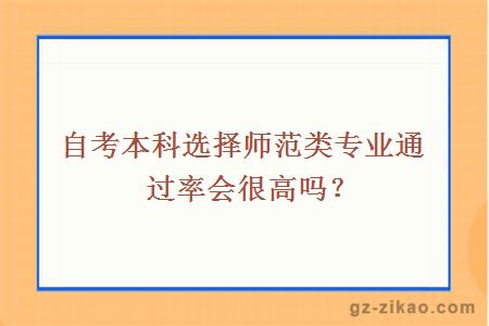 自考本科選擇師范類(lèi)專(zhuān)業(yè)通過(guò)率會(huì )很高嗎？