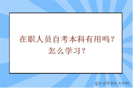 在職人員自考本科有用嗎？怎么學(xué)習？